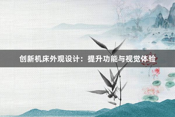 创新机床外观设计：提升功能与视觉体验